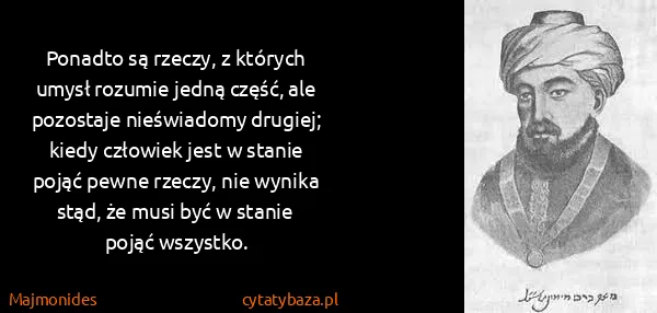 Majmonides: Ponadto są rzeczy, z których umysł rozumie jedną część,...