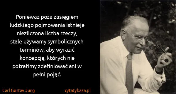 Carl Gustav Jung: Ponieważ poza zasięgiem ludzkiego pojmowania istnieje...