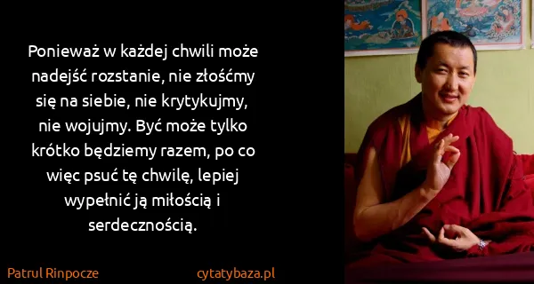 Patrul Rinpocze: Ponieważ w każdej chwili może nadejść rozstanie, nie...