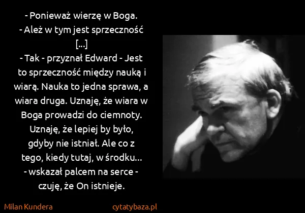 Milan Kundera: - Ponieważ wierzę w Boga.
- Ależ w tym jest sprzeczność...