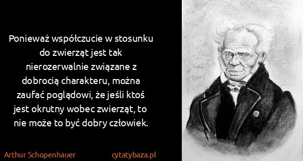 Arthur Schopenhauer: Ponieważ współczucie w stosunku do zwierząt jest tak...