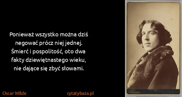 Oscar Wilde: Ponieważ wszystko można dziś negować prócz niej jednej....