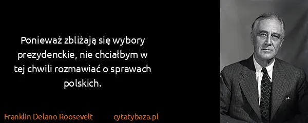Franklin Delano Roosevelt: Ponieważ zbliżają się wybory prezydenckie, nie chciałbym...