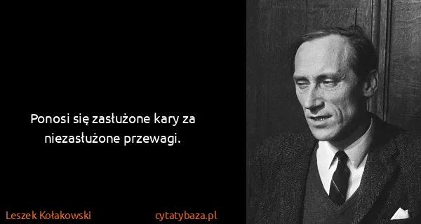 Leszek Kołakowski: Ponosi się zasłużone kary za niezasłużone przewagi.