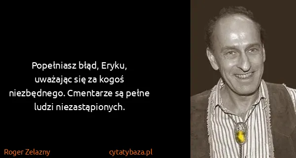 Roger Zelazny: Popełniasz błąd, Eryku, uważając się za kogoś...