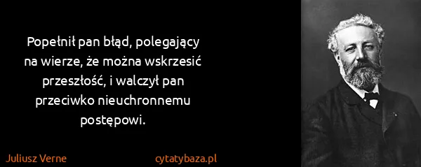 Juliusz Verne: Popełnił pan błąd, polegający na wierze, że można...