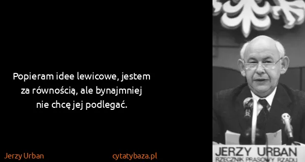 Jerzy Urban: Popieram idee lewicowe, jestem za równością, ale...