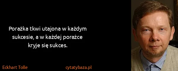 Eckhart Tolle: Porażka tkwi utajona w każdym sukcesie, a w każdej...