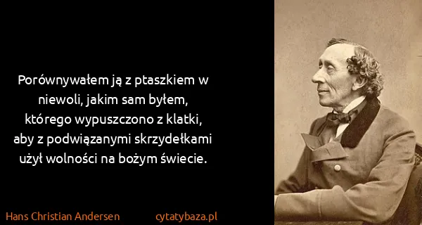 Hans Christian Andersen: Porównywałem ją z ptaszkiem w niewoli, jakim sam byłem,...