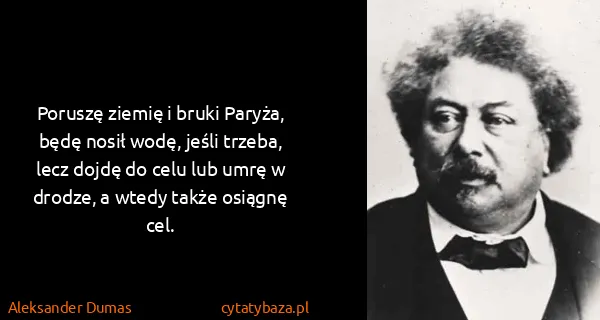 Aleksander Dumas: Poruszę ziemię i bruki Paryża, będę nosił wodę, jeśli...