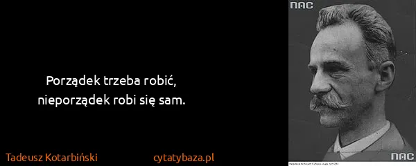 Tadeusz Kotarbiński: Porządek trzeba robić, nieporządek robi się sam.