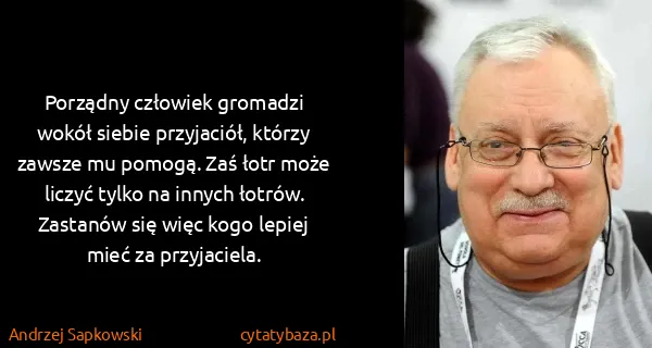 Andrzej Sapkowski: Porządny człowiek gromadzi wokół siebie przyjaciół,...