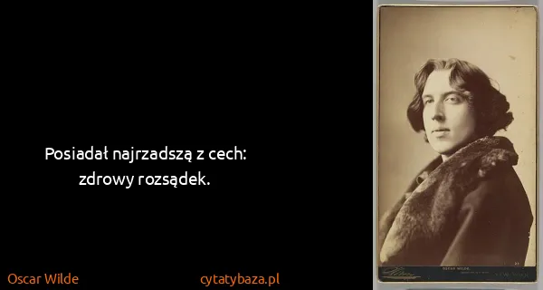 Oscar Wilde: Posiadał najrzadszą z cech: zdrowy rozsądek.