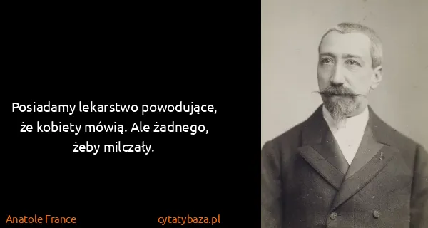 Anatole France: Posiadamy lekarstwo powodujące, że kobiety mówią. Ale...