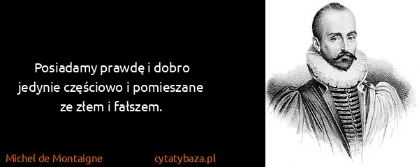 Michel de Montaigne: Posiadamy prawdę i dobro jedynie częściowo i pomieszane...