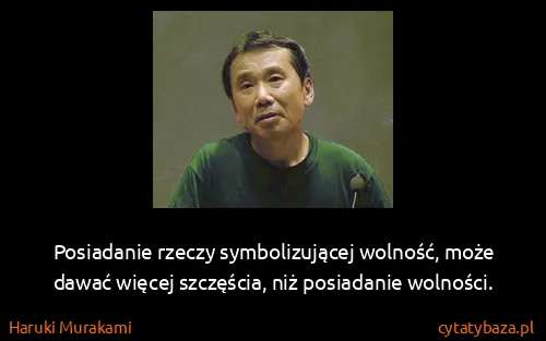 Haruki Murakami: Posiadanie rzeczy symbolizującej wolność, może dawać...