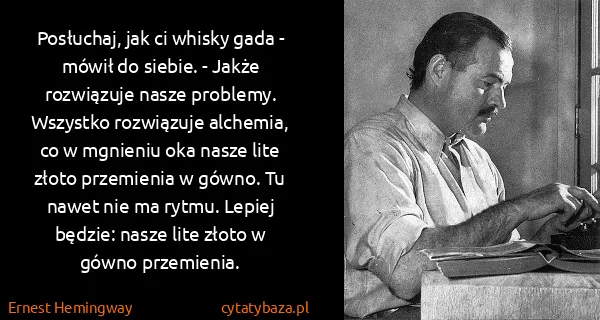 Ernest Hemingway: Posłuchaj, jak ci whisky gada - mówił do siebie. - Jakże...