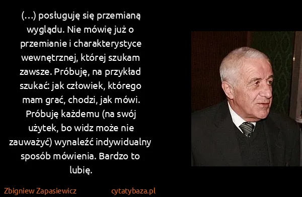 Zbigniew Zapasiewicz: (…) posługuję się przemianą wyglądu. Nie mówię już o...