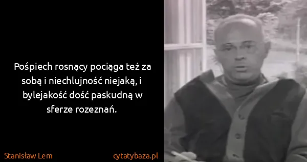 Stanisław Lem: Pośpiech rosnący pociąga też za sobą i niechlujność...