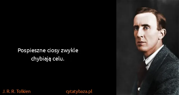 J. R. R. Tolkien: Pospieszne ciosy zwykle chybiają celu.