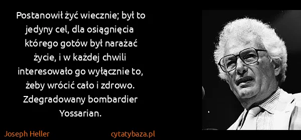Joseph Heller: Postanowił żyć wiecznie; był to jedyny cel, dla...