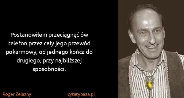 Roger Zelazny: Postanowiłem przeciągnąć ów telefon przez cały jego...