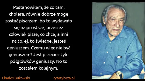 Charles Bukowski: Postanowiłem, że co tam, cholera, równie dobrze mogę... Charles Bukowski: Postanowiłem, że co tam, cholera, równie dobrze mogę...