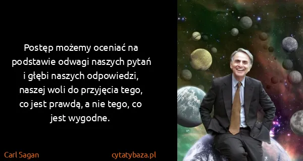 Carl Sagan: Postęp możemy oceniać na podstawie odwagi naszych pytań...