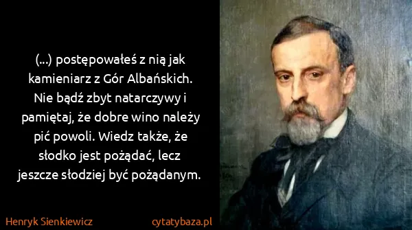 Henryk Sienkiewicz: (...) postępowałeś z nią jak kamieniarz z Gór...