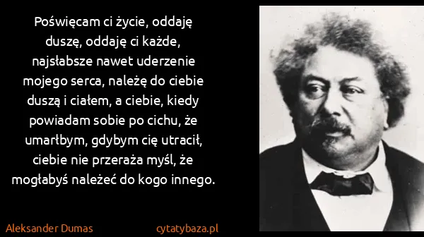 Aleksander Dumas: Poświęcam ci życie, oddaję duszę, oddaję ci każde,...