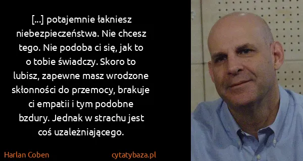Harlan Coben: [...] potajemnie łakniesz niebezpieczeństwa. Nie chcesz...