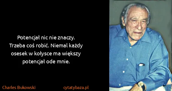 Charles Bukowski: Potencjał nic nie znaczy. Trzeba coś robić. Niemal każdy...