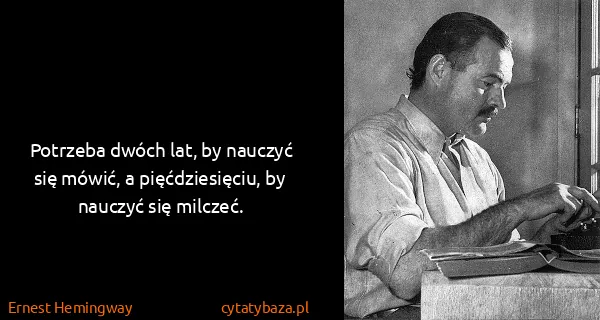 Ernest Hemingway: Potrzeba dwóch lat, by nauczyć się mówić, a...