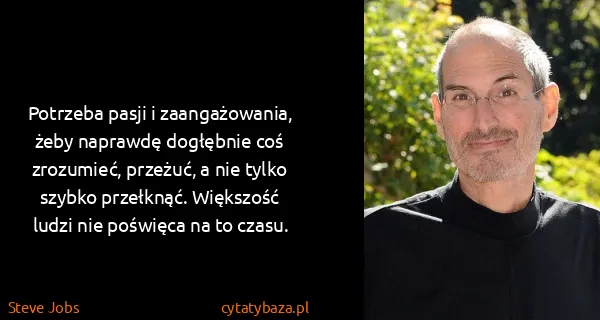 Steve Jobs: Potrzeba pasji i zaangażowania, żeby naprawdę dogłębnie...