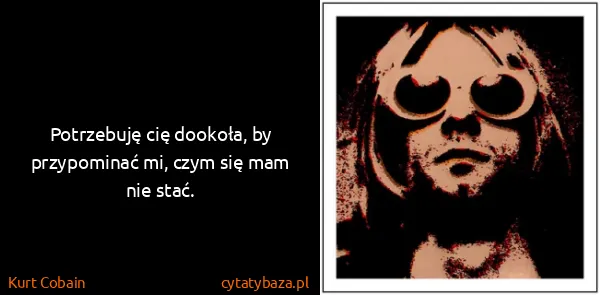 Kurt Cobain: Potrzebuję cię dookoła, by przypominać mi, czym się mam...