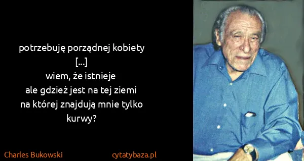 Charles Bukowski: potrzebuję porządnej kobiety [...]
wiem, że istnieje...