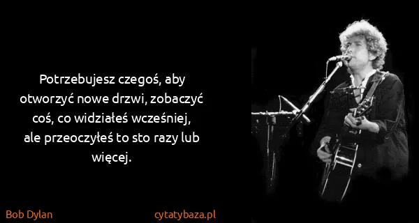 Bob Dylan: Potrzebujesz czegoś, aby otworzyć nowe drzwi, zobaczyć...