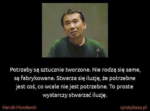Haruki Murakami: Potrzeby są sztucznie tworzone. Nie rodzą się same, są...