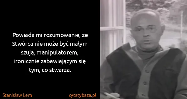 Stanisław Lem: Powiada mi rozumowanie, że Stwórca nie może być małym...
