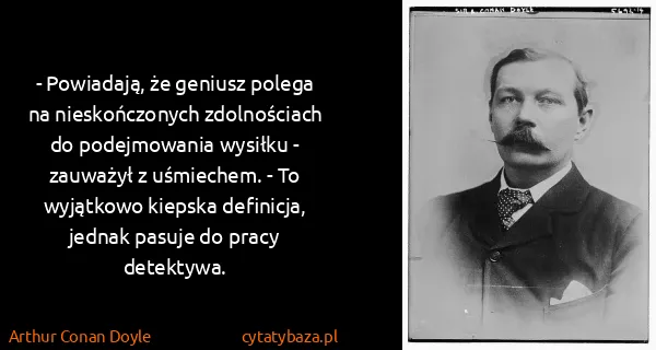 Arthur Conan Doyle: - Powiadają, że geniusz polega na nieskończonych...