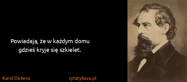Karol Dickens: Powiadają, że w każdym domu gdzieś kryje się szkielet.
