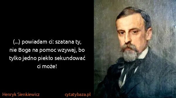 Henryk Sienkiewicz: (...) powiadam ci: szatana ty, nie Boga na pomoc wzywaj,...