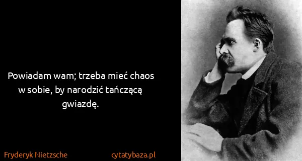 Fryderyk Nietzsche: Powiadam wam; trzeba mieć chaos w sobie, by narodzić...