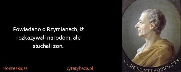 Monteskiusz: Powiadano o Rzymianach, iż rozkazywali narodom, ale...