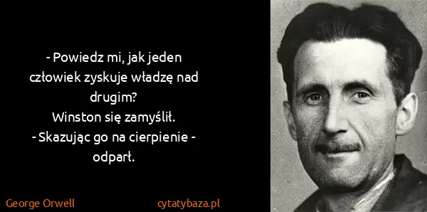 George Orwell: - Powiedz mi, jak jeden człowiek zyskuje władzę nad...