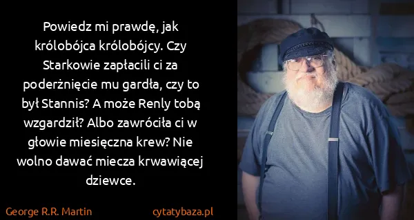 George R.R. Martin: Powiedz mi prawdę, jak królobójca królobójcy. Czy...