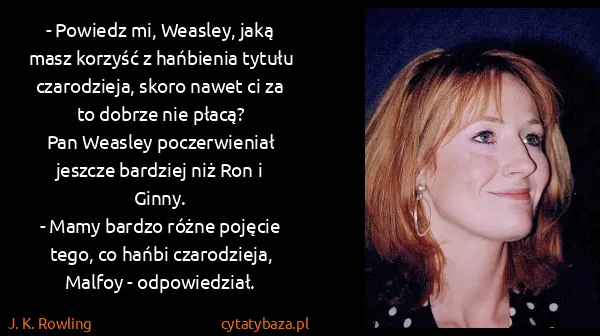 J. K. Rowling: - Powiedz mi, Weasley, jaką masz korzyść z hańbienia...