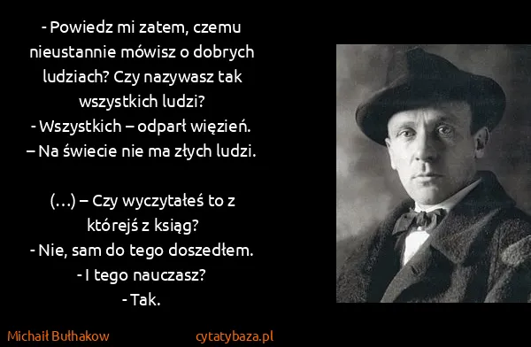Michaił Bułhakow: - Powiedz mi zatem, czemu nieustannie mówisz o dobrych...