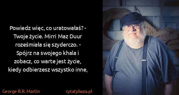 George R.R. Martin: Powiedz więc, co uratowałaś? - Twoje życie. Mirri Maz...