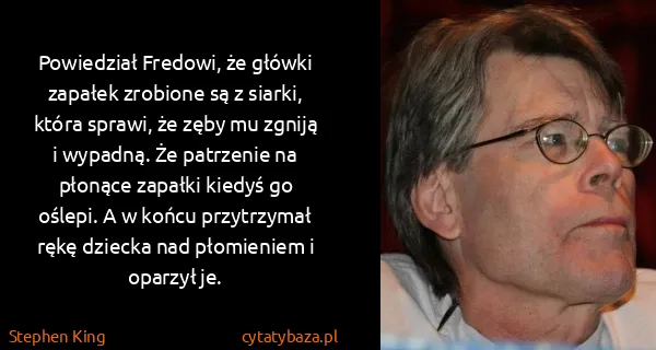 Stephen King: Powiedział Fredowi, że główki zapałek zrobione są z...